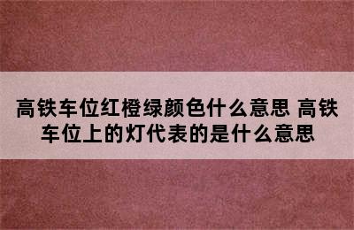 高铁车位红橙绿颜色什么意思 高铁车位上的灯代表的是什么意思